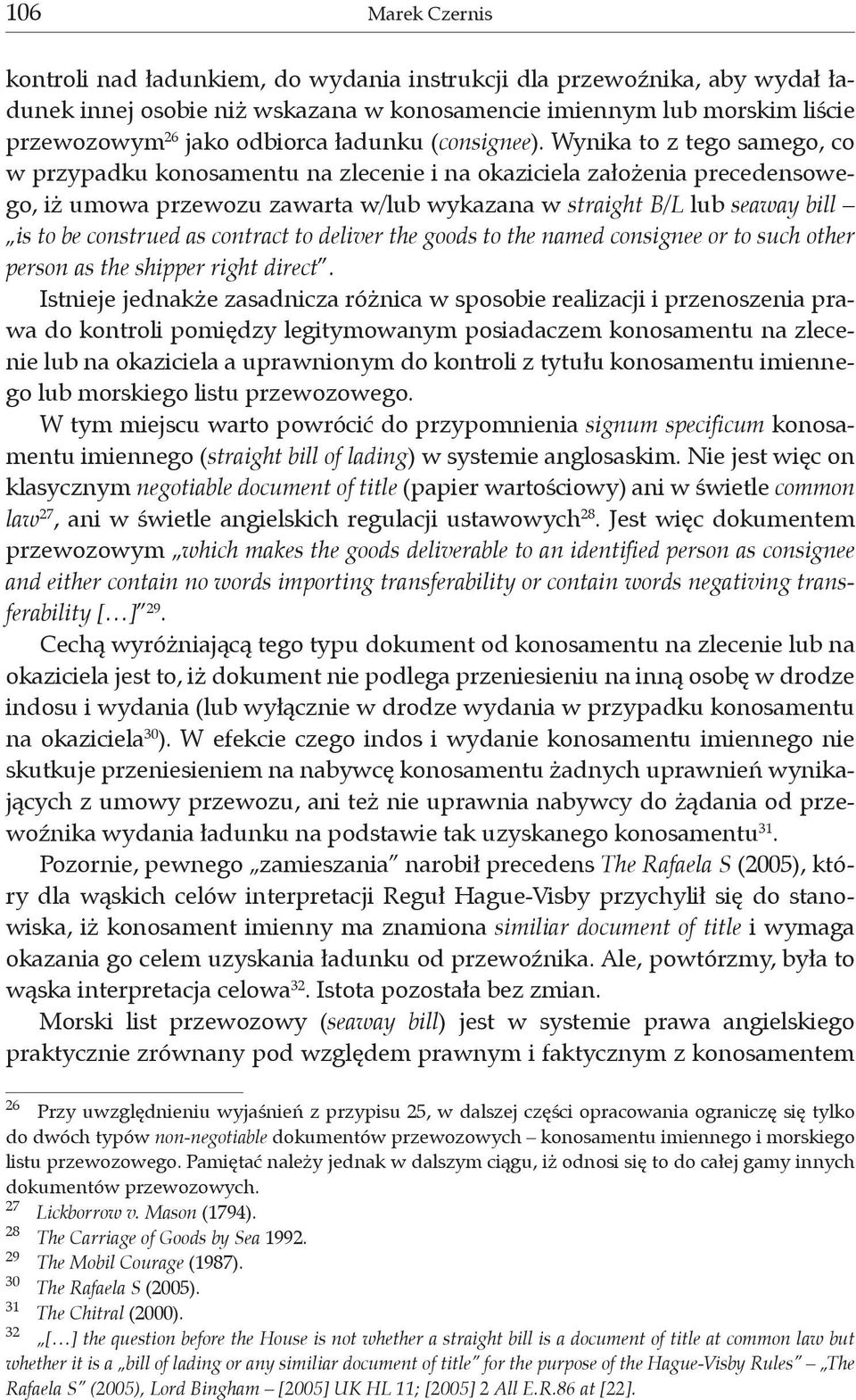 Wynika to z tego samego, co w przypadku konosamentu na zlecenie i na okaziciela założenia precedensowego, iż umowa przewozu zawarta w/lub wykazana w straight B/L lub seaway bill is to be construed as