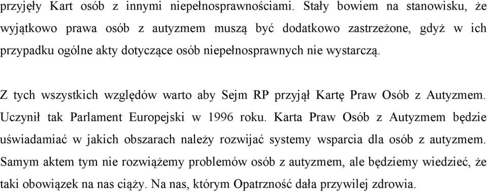 niepełnosprawnych nie wystarczą. Z tych wszystkich względów warto aby Sejm RP przyjął Kartę Praw Osób z Autyzmem. Uczynił tak Parlament Europejski w 1996 roku.