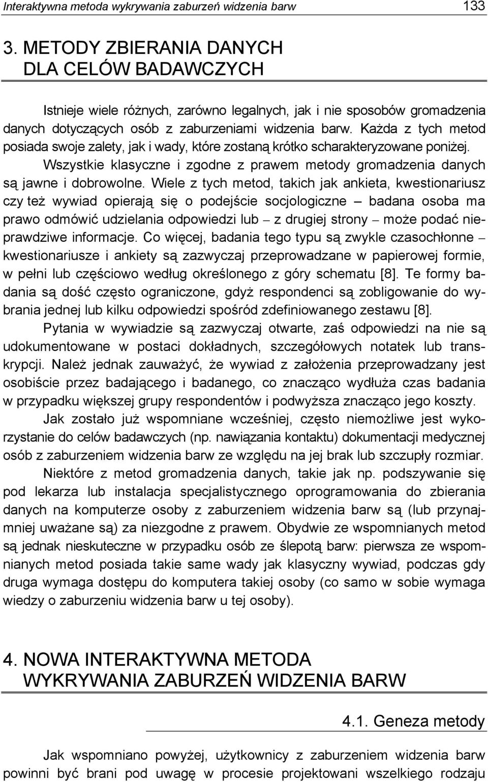 Każda z tych metod posiada swoje zalety, jak i wady, które zostaną krótko scharakteryzowane poniżej. Wszystkie klasyczne i zgodne z prawem metody gromadzenia danych są jawne i dobrowolne.