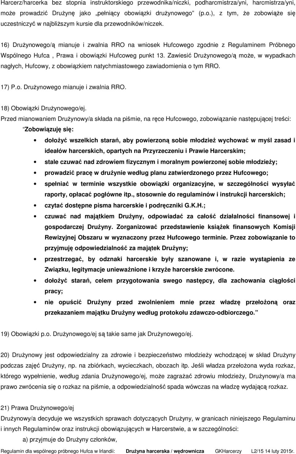 Zawiesić Drużynowego/ą może, w wypadkach nagłych, Hufcowy, z obowiązkiem natychmiastowego zawiadomienia o tym RRO. 17) P.o. Drużynowego mianuje i zwalnia RRO. 18) Obowiązki Drużynowego/ej.