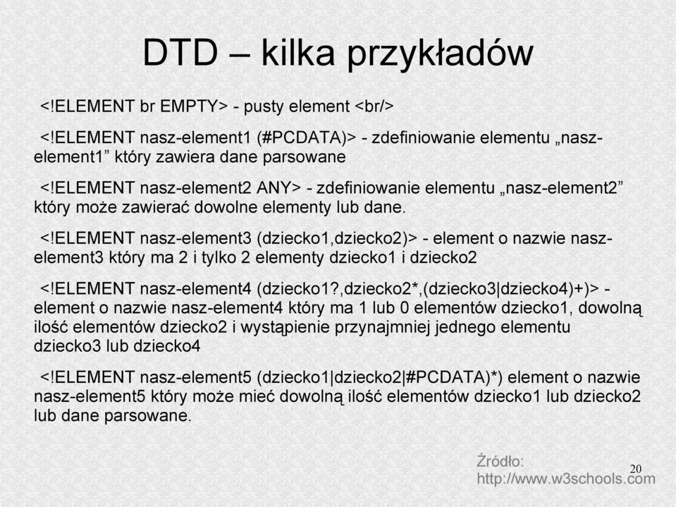 ELEMENT nasz-element3 (dziecko1,dziecko2)> - element o nazwie naszelement3 który ma 2 i tylko 2 elementy dziecko1 i dziecko2 <!ELEMENT nasz-element4 (dziecko1?