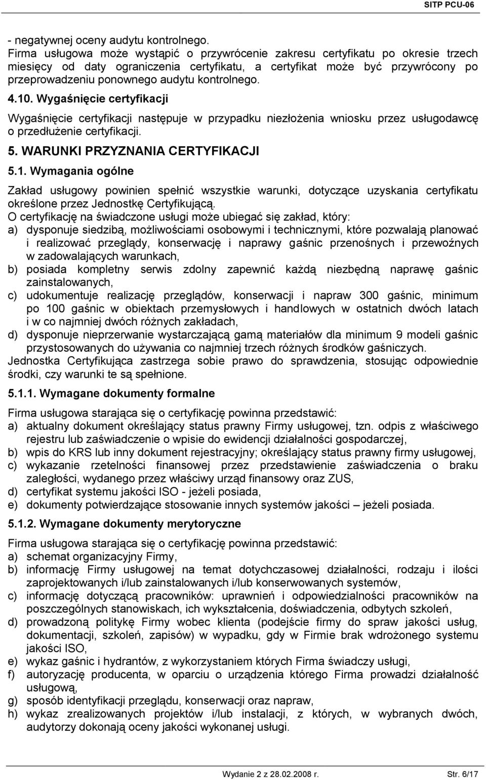 kontrolnego. 4.10. Wygaśnięcie certyfikacji Wygaśnięcie certyfikacji następuje w przypadku niezłożenia wniosku przez usługodawcę o przedłużenie certyfikacji. 5. WARUNKI PRZYZNANIA CERTYFIKACJI 5.1. Wymagania ogólne Zakład usługowy powinien spełnić wszystkie warunki, dotyczące uzyskania certyfikatu określone przez Jednostkę Certyfikującą.