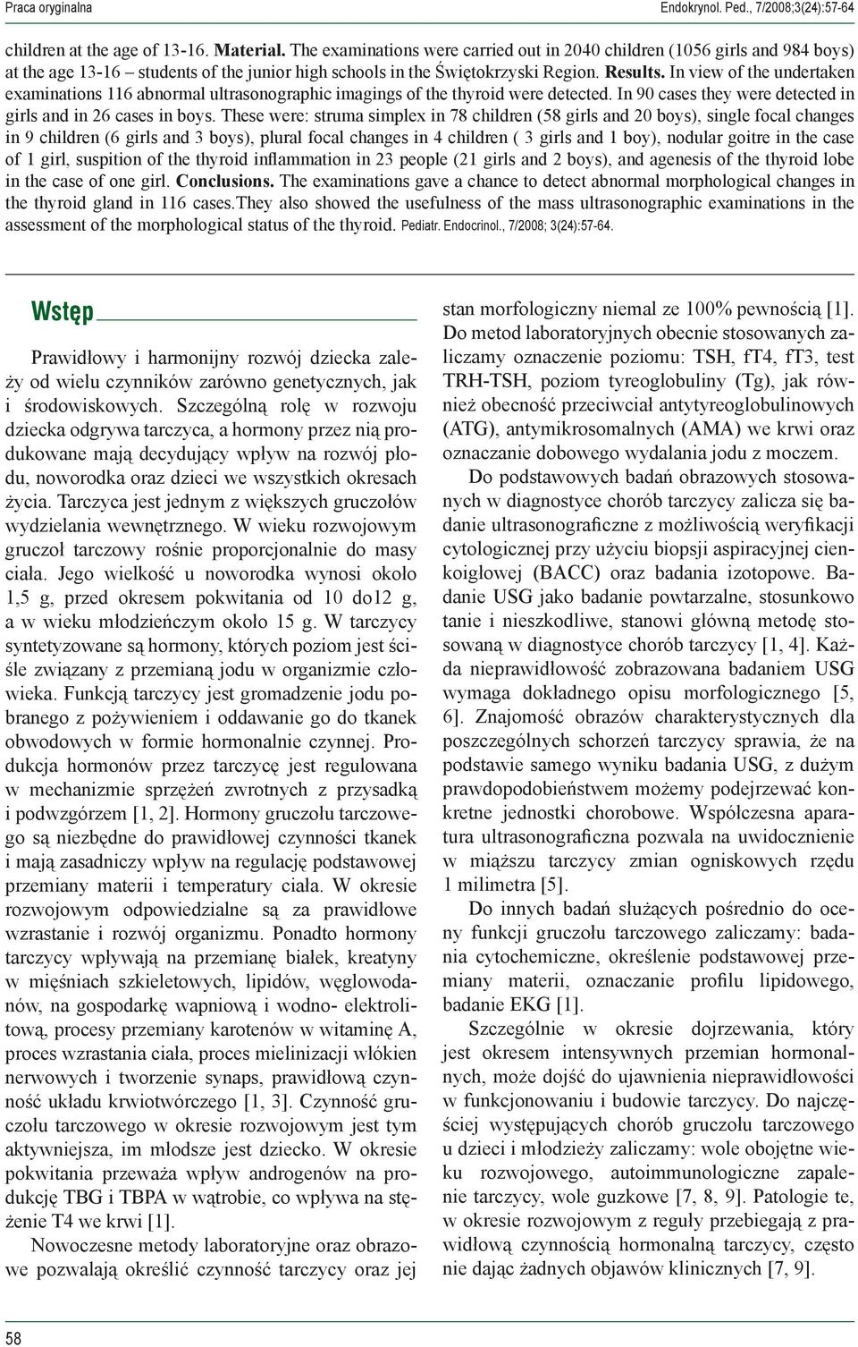 In view of the undertaken examinations 116 abnormal ultrasonographic imagings of the thyroid were detected. In 90 cases they were detected in girls and in 26 cases in boys.