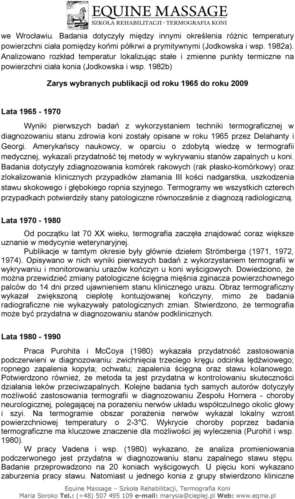 1982b) Zarys wybranych publikacji od roku 1965 do roku 2009 Lata 1965-1970 Wyniki pierwszych badań z wykorzystaniem techniki termograficznej w diagnozowaniu stanu zdrowia koni zostały opisane w roku