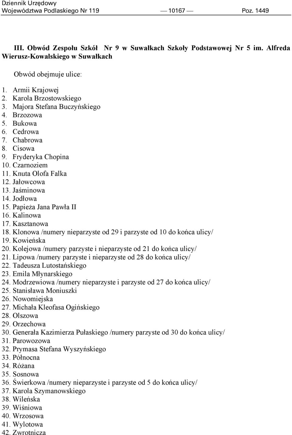 Jodłowa 15. Papieża Jana Pawła II 16. Kalinowa 17. Kasztanowa 18. Klonowa /numery nieparzyste od 29 i parzyste od 10 do końca ulicy/ 19. Kowieńska 20.