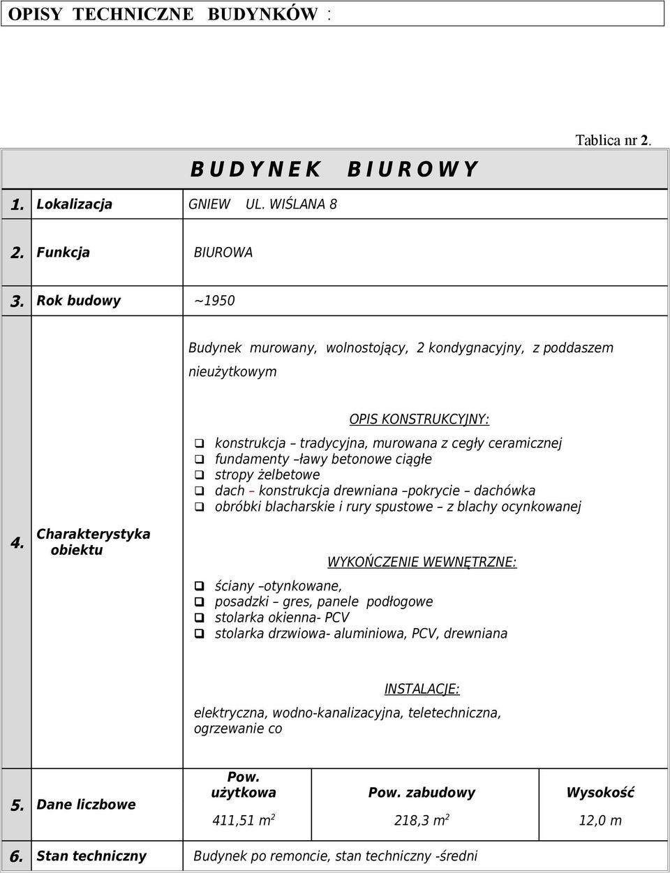 konstrukcja tradycyjna, murowana z cegły ceramicznej fundamenty ławy betonowe ciągłe stropy żelbetowe dach konstrukcja drewniana pokrycie dachówka obróbki blacharskie i rury spustowe z blachy