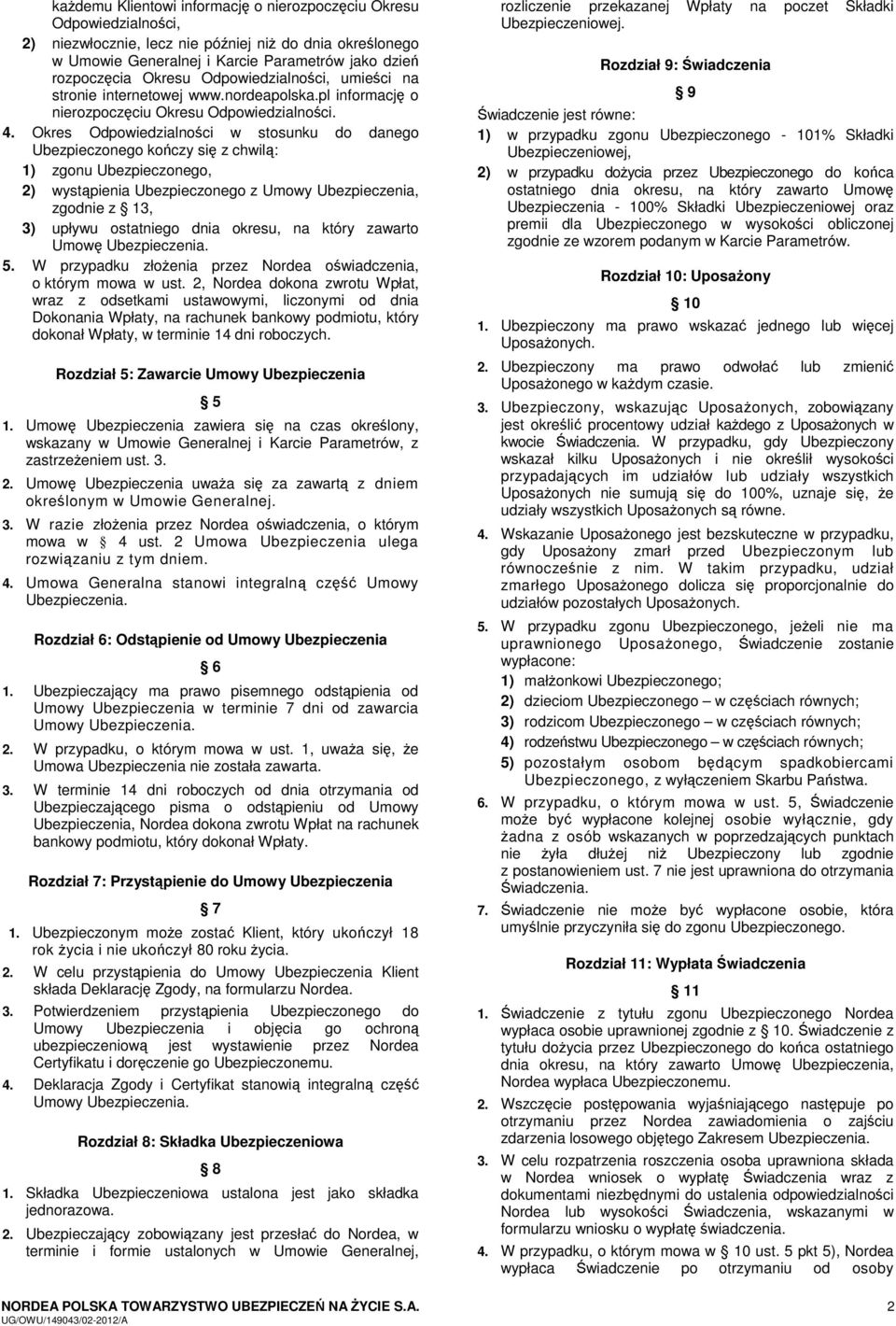 Okres Odpowiedzialności w stosunku do danego Ubezpieczonego kończy się z chwilą: 1) zgonu Ubezpieczonego, 2) wystąpienia Ubezpieczonego z Umowy Ubezpieczenia, zgodnie z 13, 3) upływu ostatniego dnia