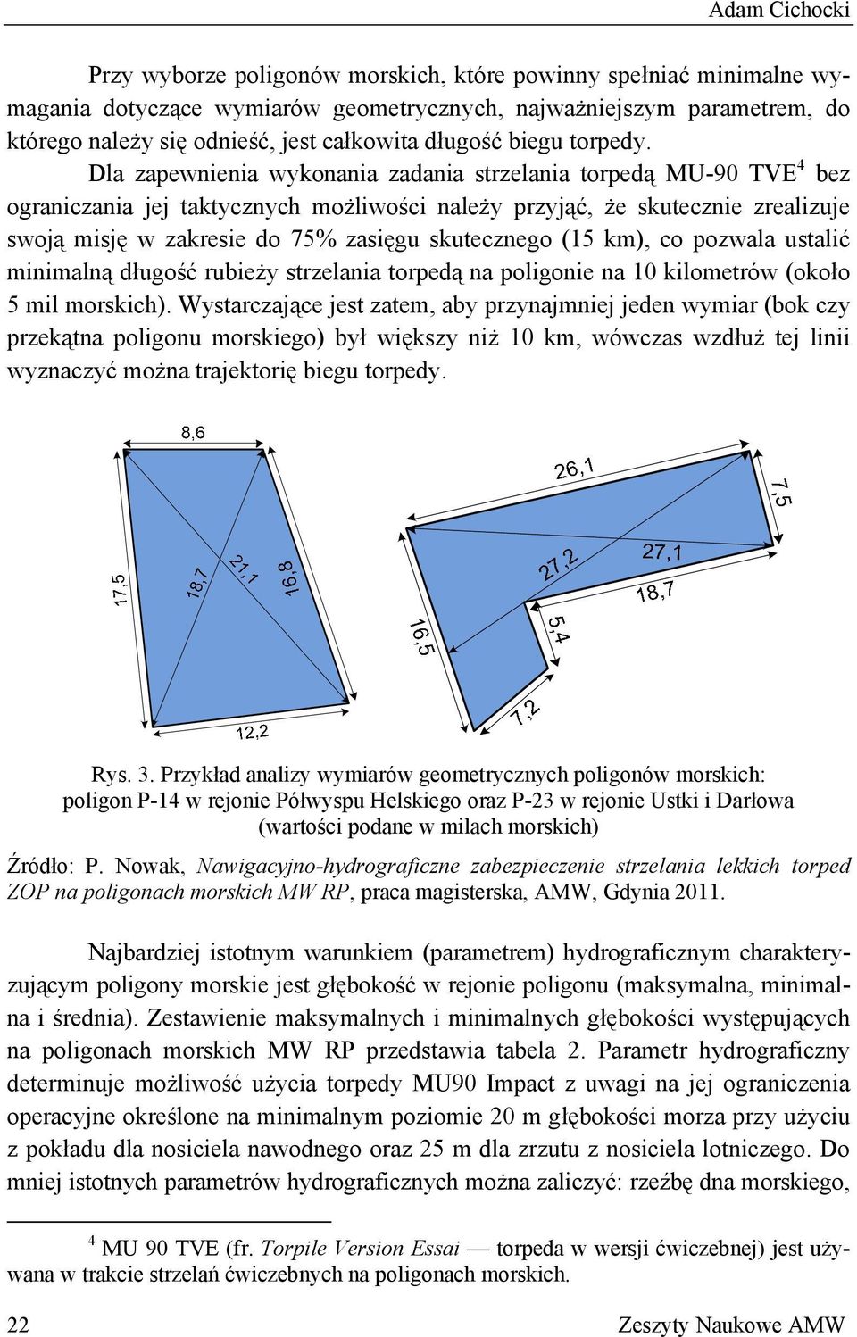 Dla zapewnienia wykonania zadania strzelania torpedą MU-90 TVE 4 bez ograniczania jej taktycznych możliwości należy przyjąć, że skutecznie zrealizuje swoją misję w zakresie do 75% zasięgu skutecznego