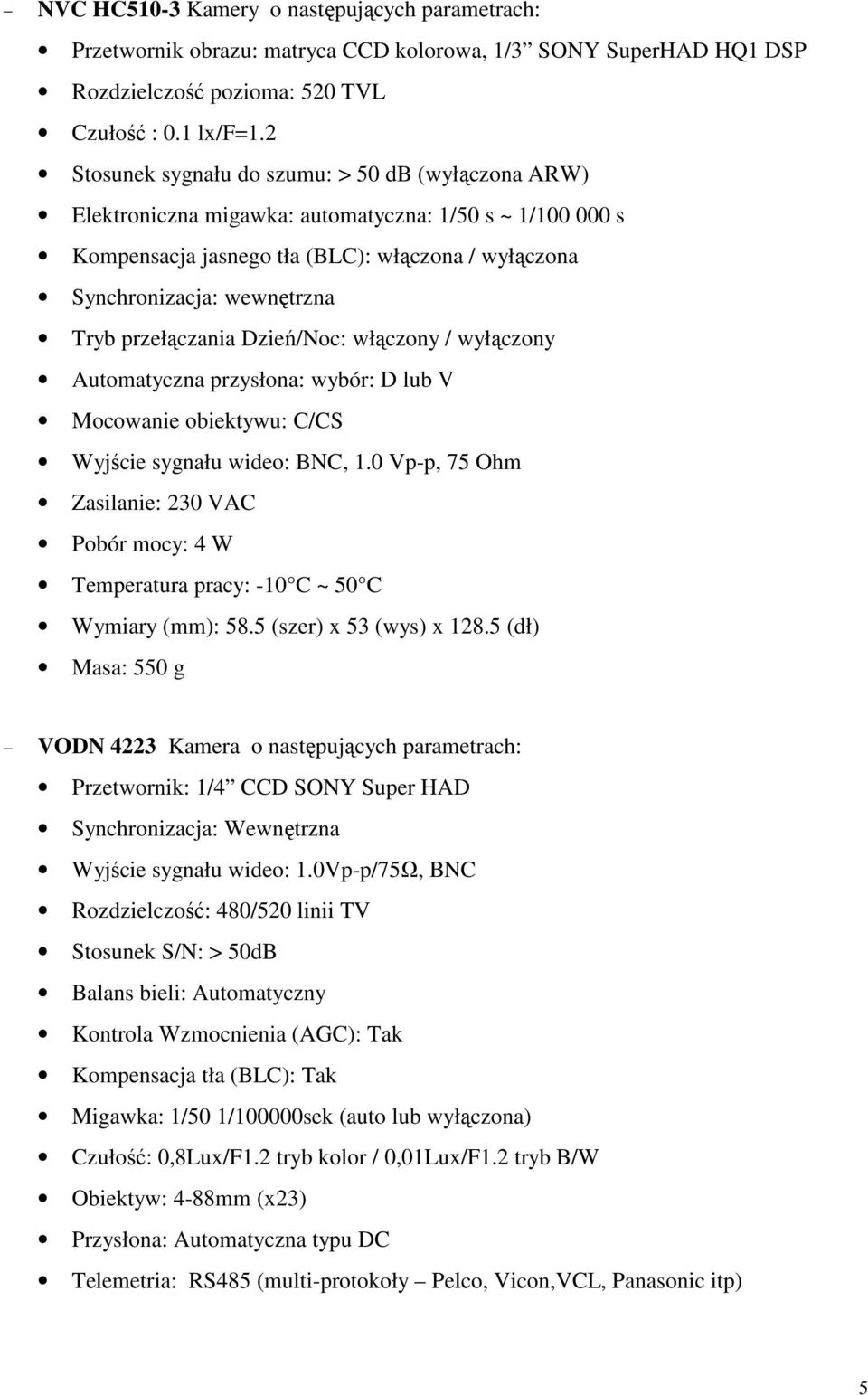 przełączania Dzień/Noc: włączony / wyłączony Automatyczna przysłona: wybór: D lub V Mocowanie obiektywu: C/CS Wyjście sygnału wideo: BNC, 1.