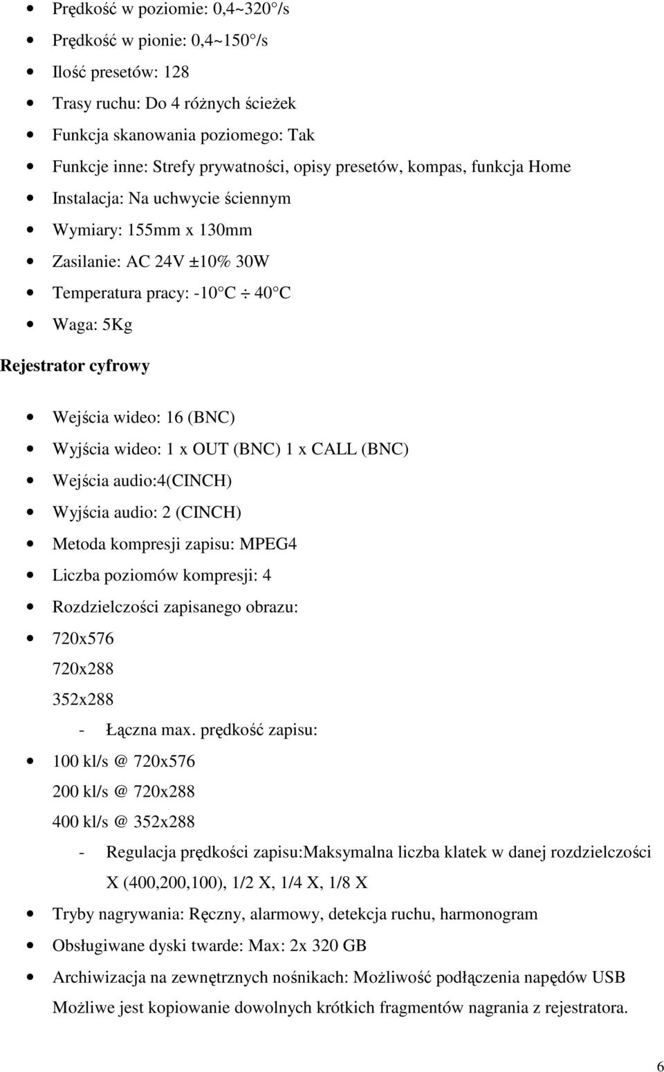 wideo: 1 x OUT (BNC) 1 x CALL (BNC) Wejścia audio:4(cinch) Wyjścia audio: 2 (CINCH) Metoda kompresji zapisu: MPEG4 Liczba poziomów kompresji: 4 Rozdzielczości zapisanego obrazu: 720x576 720x288