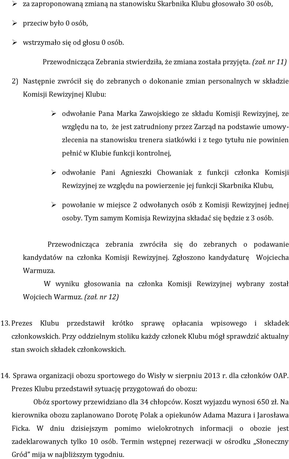 jest zatrudniony przez Zarząd na podstawie umowyzlecenia na stanowisku trenera siatkówki i z tego tytułu nie powinien pełnić w Klubie funkcji kontrolnej, odwołanie Pani Agnieszki Chowaniak z funkcji