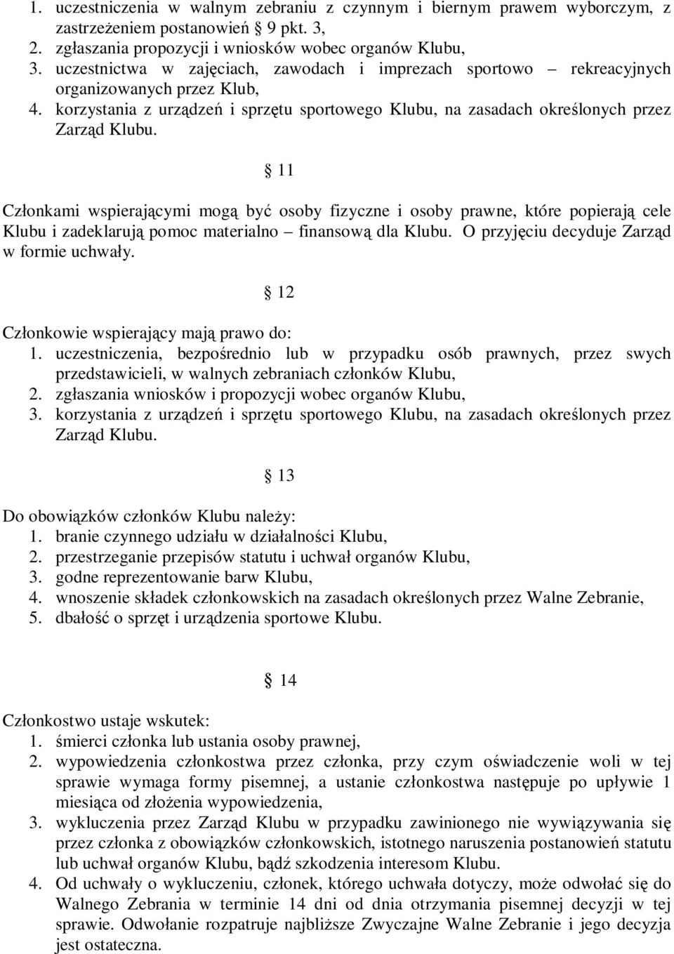 11 Członkami wspierającymi mogą być osoby fizyczne i osoby prawne, które popierają cele Klubu i zadeklarują pomoc materialno finansową dla Klubu. O przyjęciu decyduje Zarząd w formie uchwały.