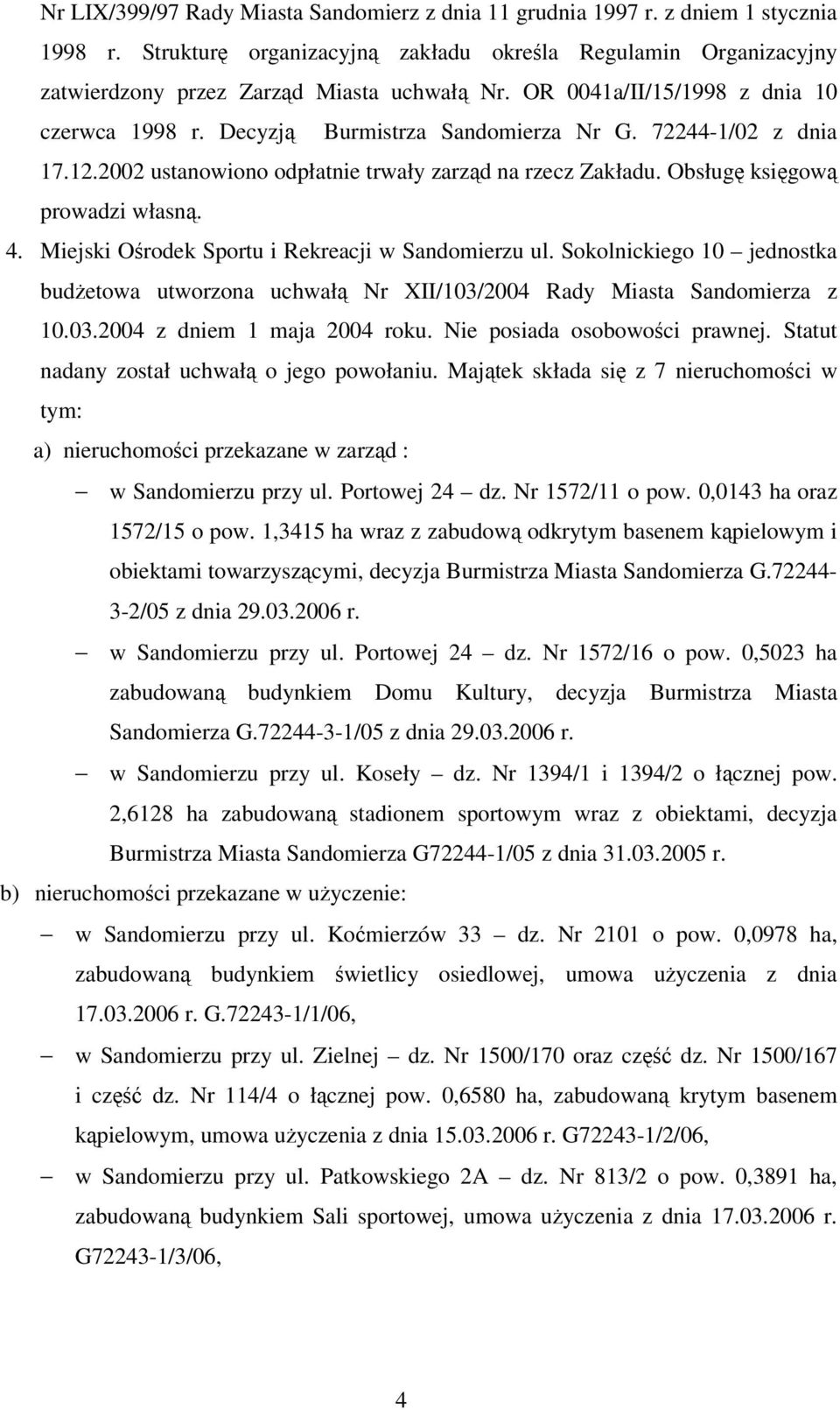 Miejski Orodek Sportu i Rekreacji w Sandomierzu ul. Sokolnickiego 10 jednostka budetowa utworzona uchwał Nr XII/103/2004 Rady Miasta Sandomierza z 10.03.2004 z dniem 1 maja 2004 roku.