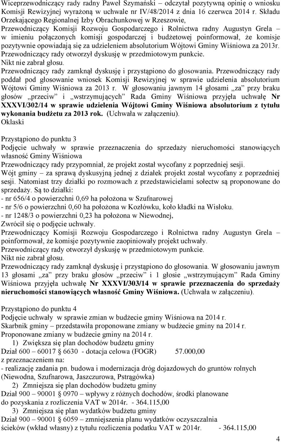 Wójtowi Gminy Wiśniowa za 2013r. Przewodniczący rady otworzył dyskusję w przedmiotowym punkcie. Przewodniczący rady zamknął dyskusję i przystąpiono do głosowania.