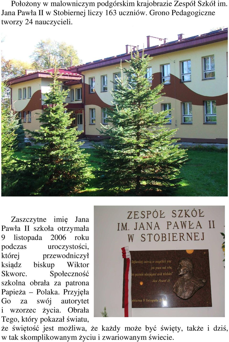 Zaszczytne imię Jana Pawła II szkoła otrzymała 9 listopada 2006 roku podczas uroczystości, której przewodniczył ksiądz biskup Wiktor