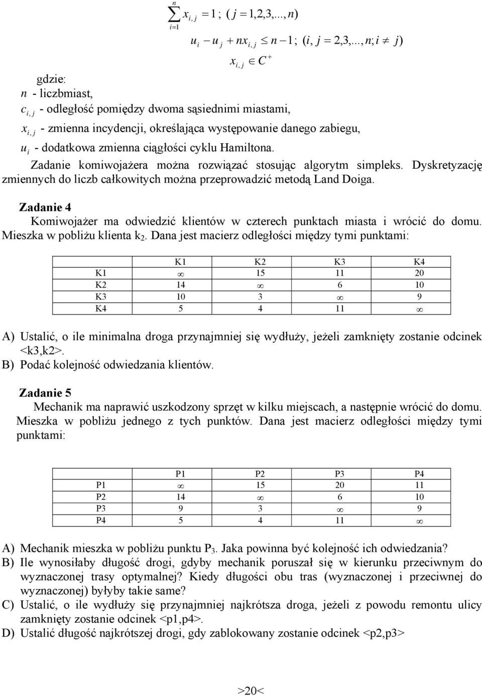 Zadaie komiwojażera moża rozwiązać stosując algorytm simpleks. Dyskretyzację zmieych do liczb całkowitych moża przeprowadzić metodą Lad Doiga.