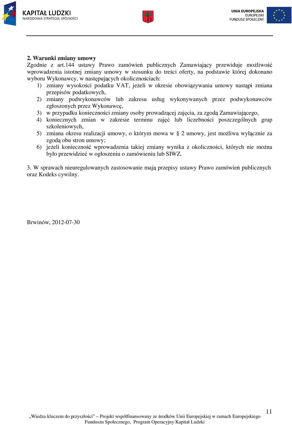 okolicznościach: 1) zmiany wysokości podatku VAT, jeżeli w okresie obowiązywania umowy nastąpi zmiana przepisów podatkowych, 2) zmiany podwykonawców lub zakresu usług wykonywanych przez podwykonawców