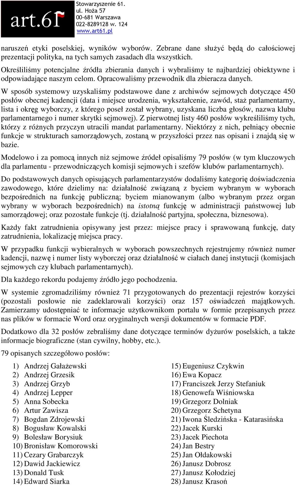W sposób systemowy uzyskaliśmy podstawowe dane z archiwów sejmowych dotyczące 450 posłów obecnej kadencji (data i miejsce urodzenia, wykształcenie, zawód, staż parlamentarny, lista i okręg wyborczy,