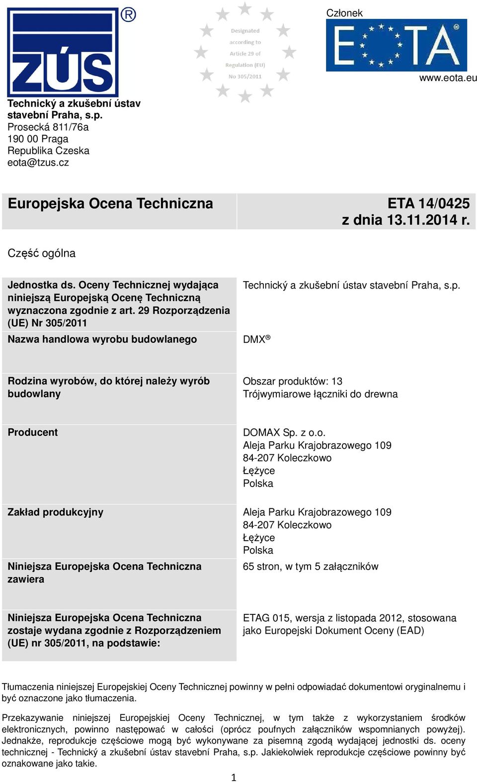 29 Rozporządzenia (UE) Nr 305/2011 Nazwa handlowa wyrobu budowlanego DMX Technický a zkušební ústav stavební Praha, s.p. Rodzina wyrobów, do której należy wyrób budowlany Obszar produktów: 13 Trójwymiarowe łączniki do drewna Producent DOMAX Sp.