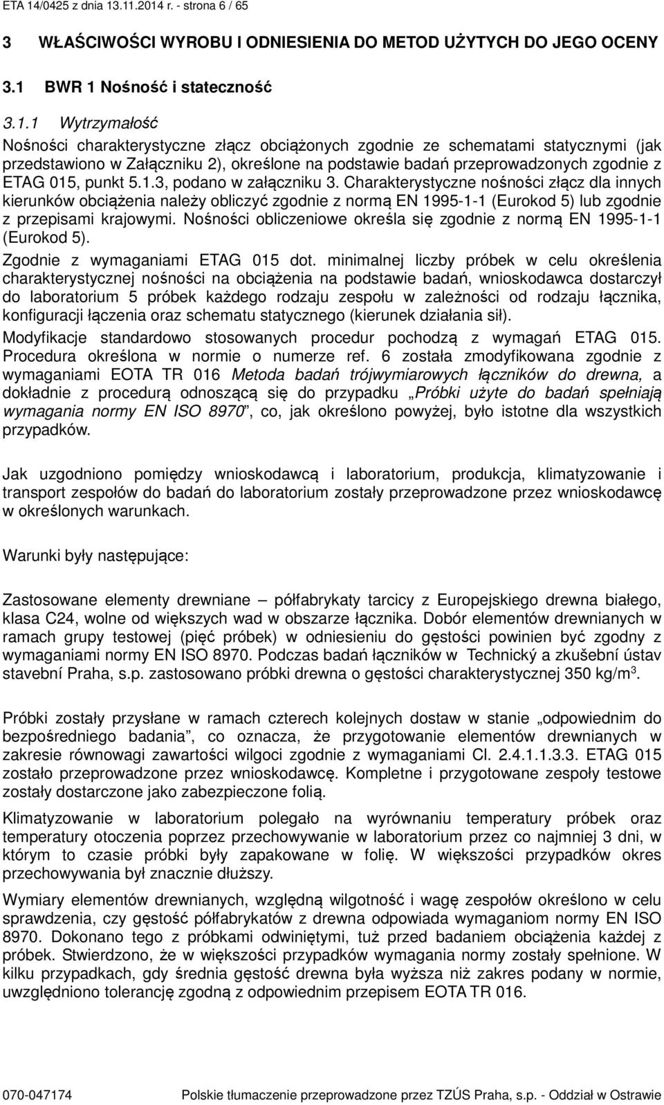 .11.2014 r. - strona 6 / 65 3 WŁAŚCIWOŚCI WYROBU I ODNIESIENIA DO METOD UŻYTYCH DO JEGO OCENY 3.1 BWR 1 Nośność i stateczność 3.1.1 Wytrzymałość Nośności charakterystyczne złącz obciążonych zgodnie