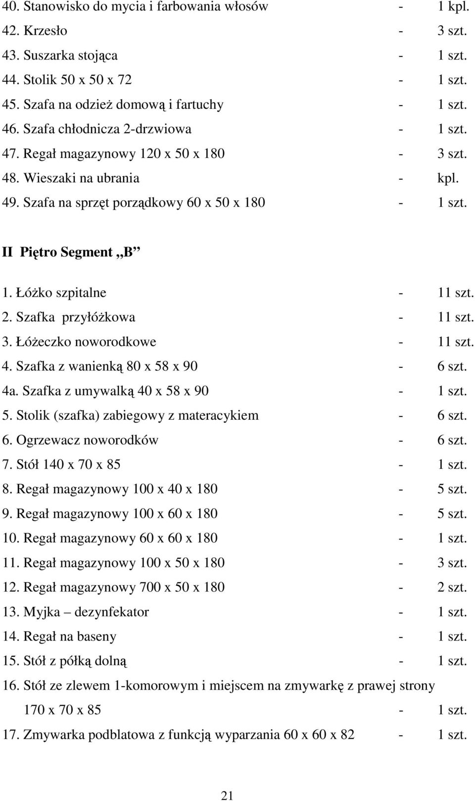 ŁóŜko szpitalne - 11 szt. 2. Szafka przyłóŝkowa - 11 szt. 3. ŁóŜeczko noworodkowe - 11 szt. 4. Szafka z wanienką 80 x 58 x 90-6 szt. 4a. Szafka z umywalką 40 x 58 x 90-1 szt. 5. Stolik (szafka) zabiegowy z materacykiem - 6 szt.