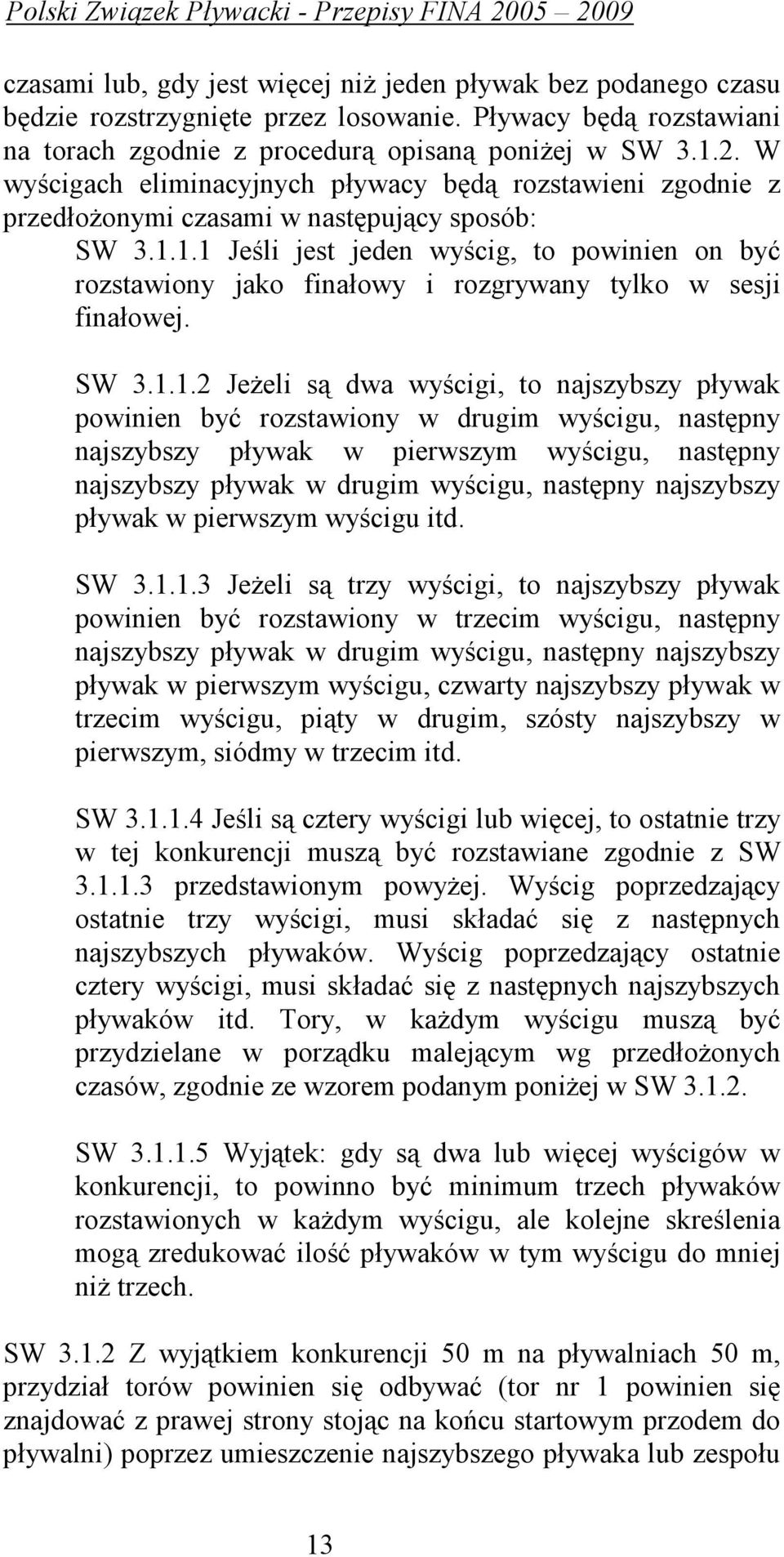 1.1 Jeśli jest jeden wyścig, to powinien on być rozstawiony jako finałowy i rozgrywany tylko w sesji finałowej. SW 3.1.1.2 JeŜeli są dwa wyścigi, to najszybszy pływak powinien być rozstawiony w