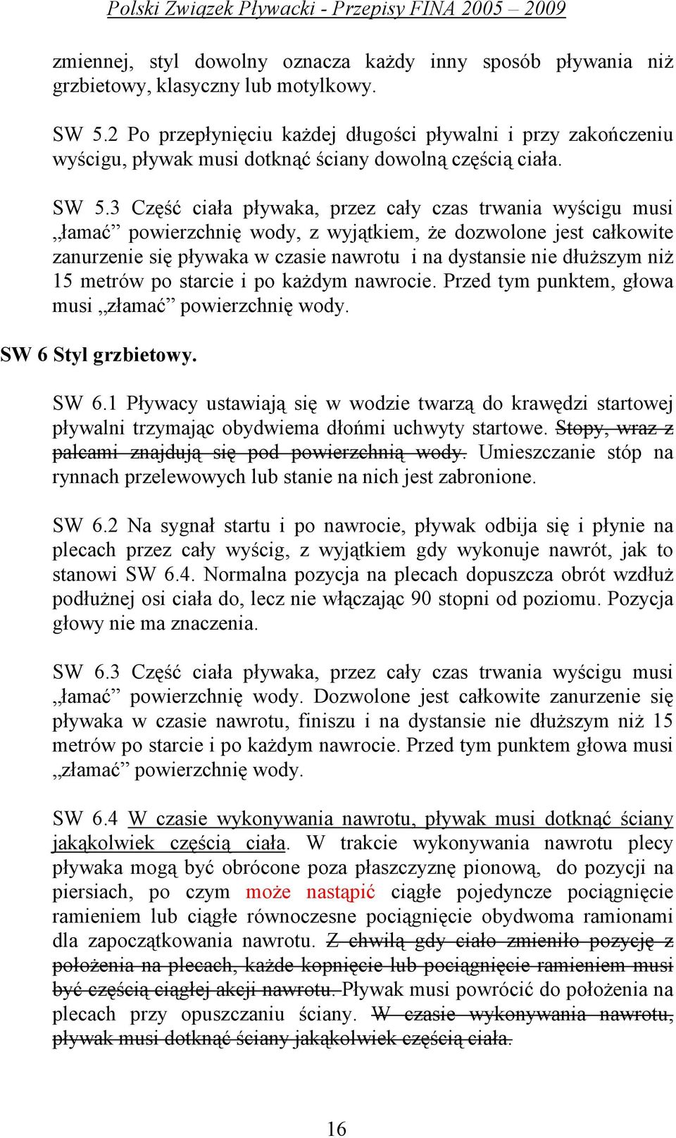 3 Część ciała pływaka, przez cały czas trwania wyścigu musi łamać powierzchnię wody, z wyjątkiem, Ŝe dozwolone jest całkowite zanurzenie się pływaka w czasie nawrotu i na dystansie nie dłuŝszym niŝ