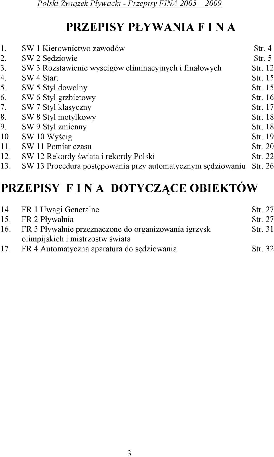 SW 11 Pomiar czasu Str. 20 12. SW 12 Rekordy świata i rekordy Polski Str. 22 13. SW 13 Procedura postępowania przy automatycznym sędziowaniu Str. 26 PRZEPISY F I N A DOTYCZĄCE OBIEKTÓW 14.