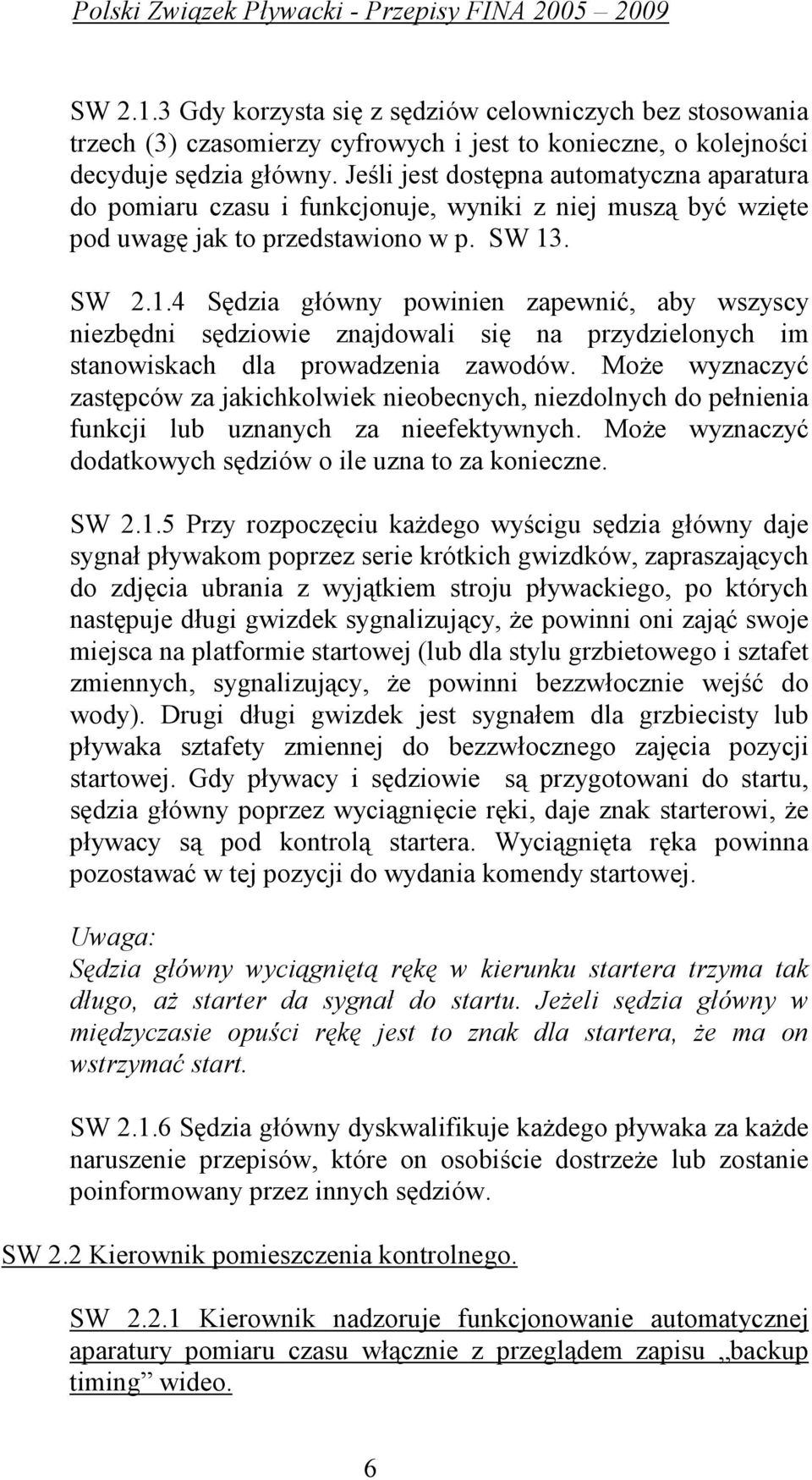 . SW 2.1.4 Sędzia główny powinien zapewnić, aby wszyscy niezbędni sędziowie znajdowali się na przydzielonych im stanowiskach dla prowadzenia zawodów.