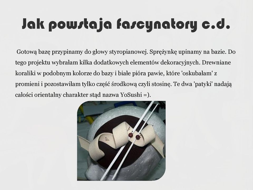 Drewniane koraliki w podobnym kolorze do bazy i białe pióra pawie, które 'oskubałam' z promieni i