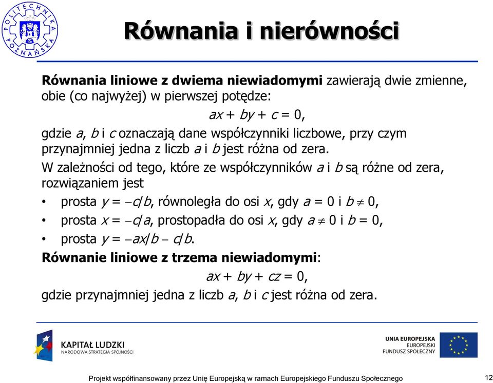 W zależności od tego, które ze współczynników a i b są różne od zera, rozwiązaniem jest prosta y = c/b, równoległa do osi x, gdy a = 0 i b 0,