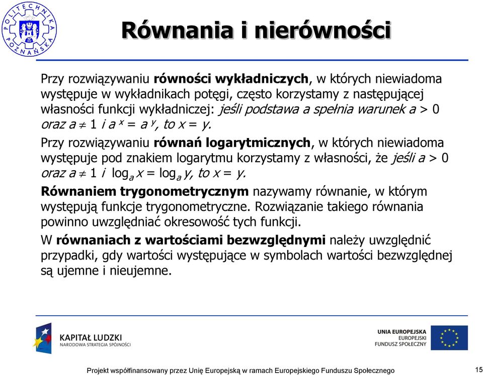 Przy rozwiązywaniu równań logarytmicznych, w których niewiadoma występuje pod znakiem logarytmu korzystamy z własności, że jeśli a > 0 oraz a 1 i log a x = log a y, to x = y.