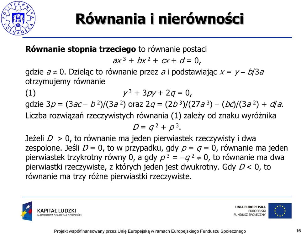 + d/a. Liczba rozwiązań rzeczywistych równania (1) zależy od znaku wyróżnika D = q 2 + p 3. Jeżeli D > 0, to równanie ma jeden pierwiastek rzeczywisty i dwa zespolone.