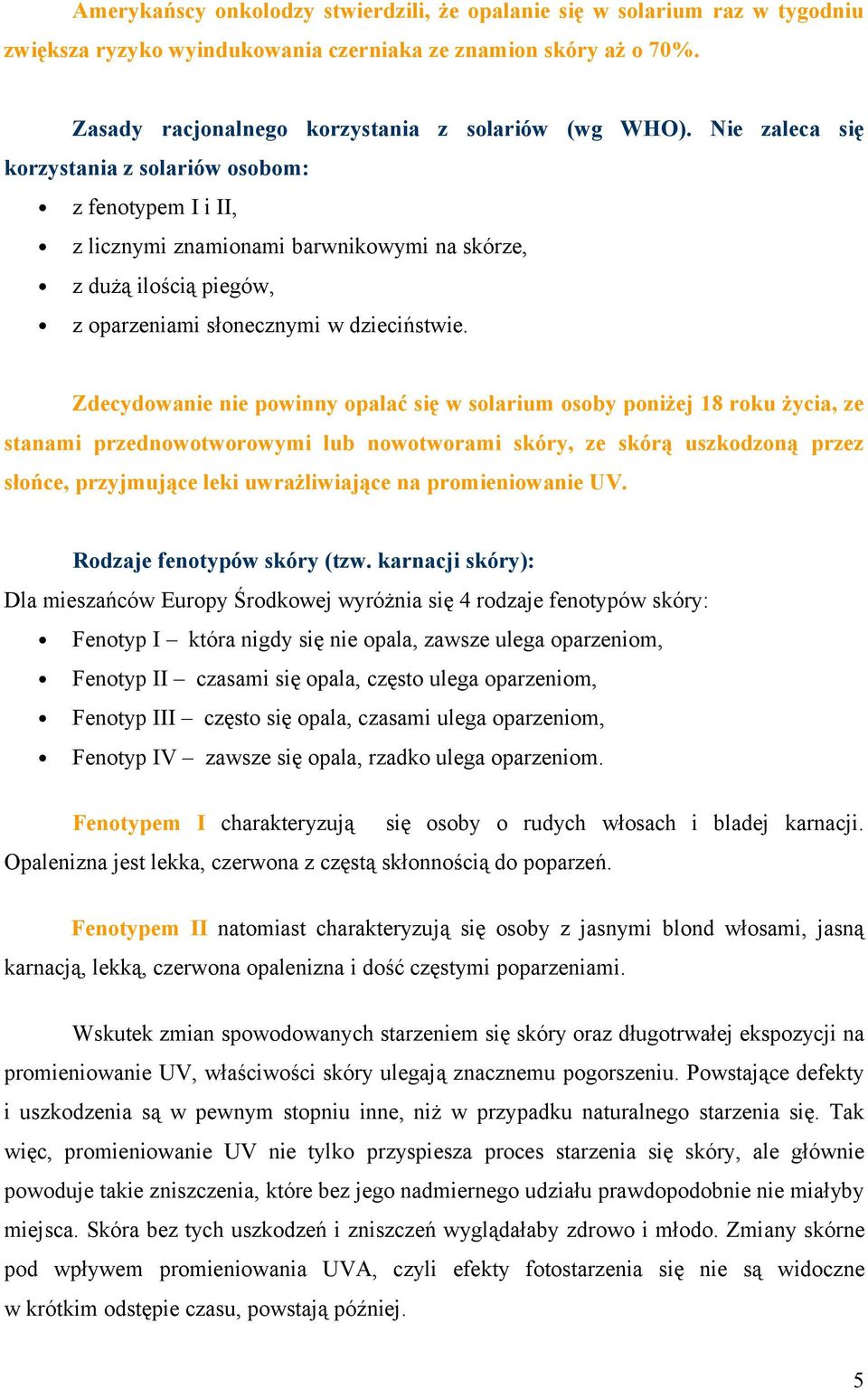 Zdecydowanie nie powinny opalać się w solarium osoby poniżej 18 roku życia, ze stanami przednowotworowymi lub nowotworami skóry, ze skórą uszkodzoną przez słońce, przyjmujące leki uwrażliwiające na