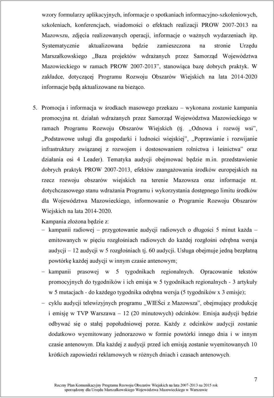 Systematycznie aktualizowana będzie zamieszczona na stronie Urzędu Marszałkowskiego Baza projektów wdrażanych przez Samorząd Województwa Mazowieckiego w ramach PROW 2007-2013, stanowiąca bazę dobrych