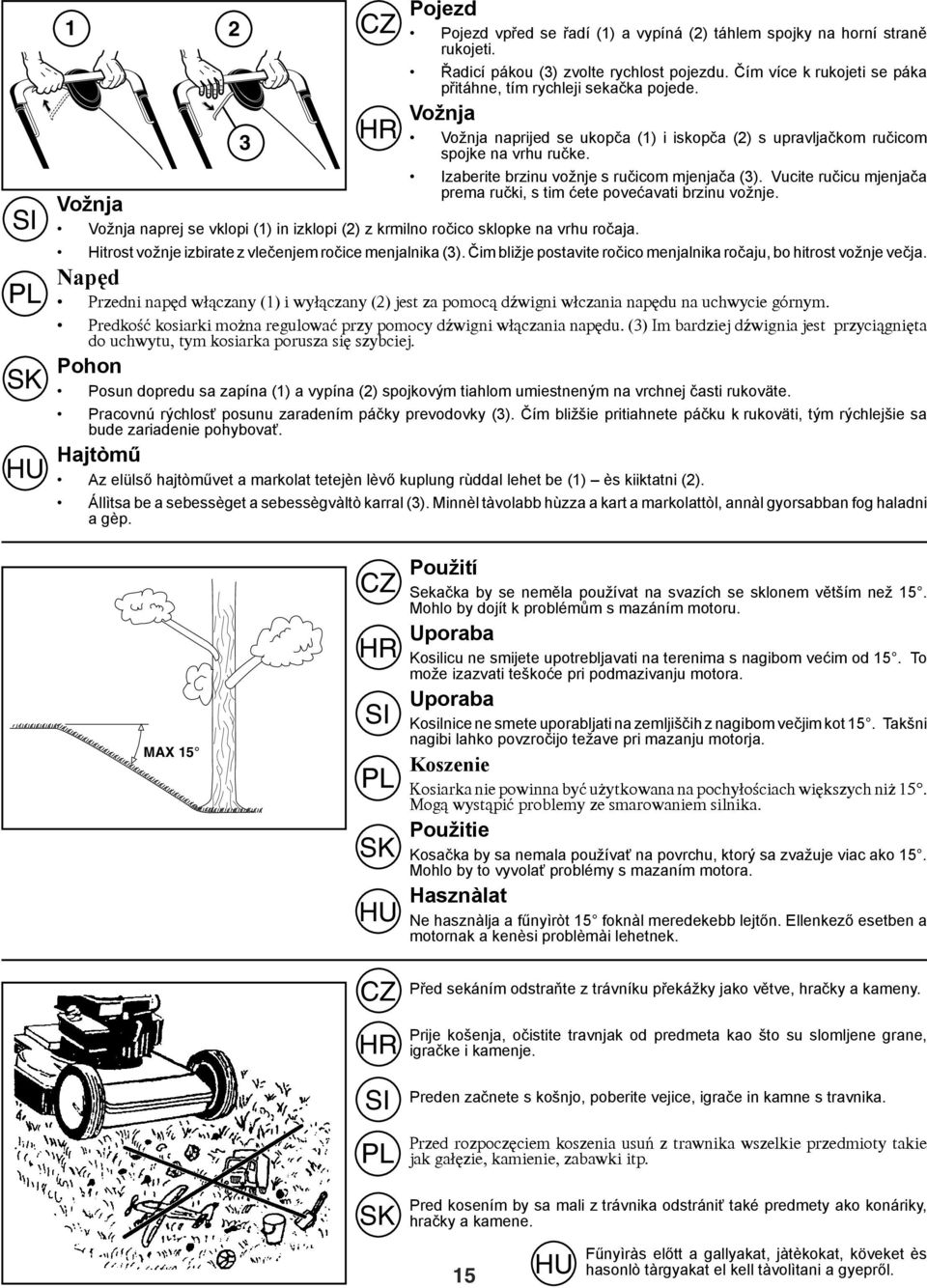 Vucite ručicu mjenjača Vožnja prema ručki, s tim ćete povećavati brzinu vožnje. Vožnja naprej se vklopi (1) in izklopi (2) z krmilno ročico sklopke na vrhu ročaja.