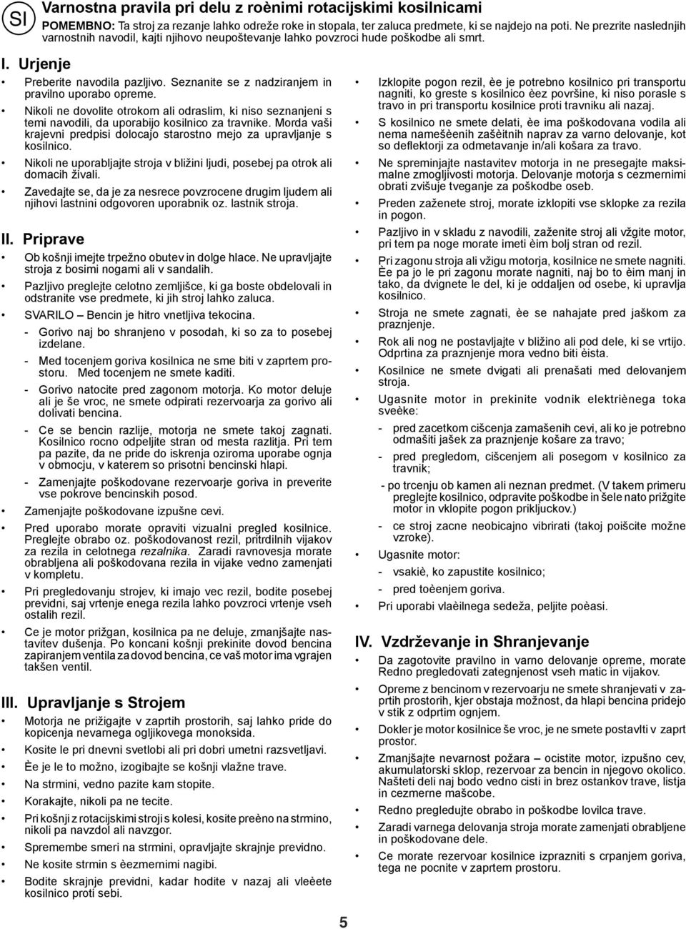 Seznanite se z nadziranjem in pravilno uporabo opreme. Nikoli ne dovolite otrokom ali odraslim, ki niso seznanjeni s temi navodili, da uporabijo kosilnico za travnike.