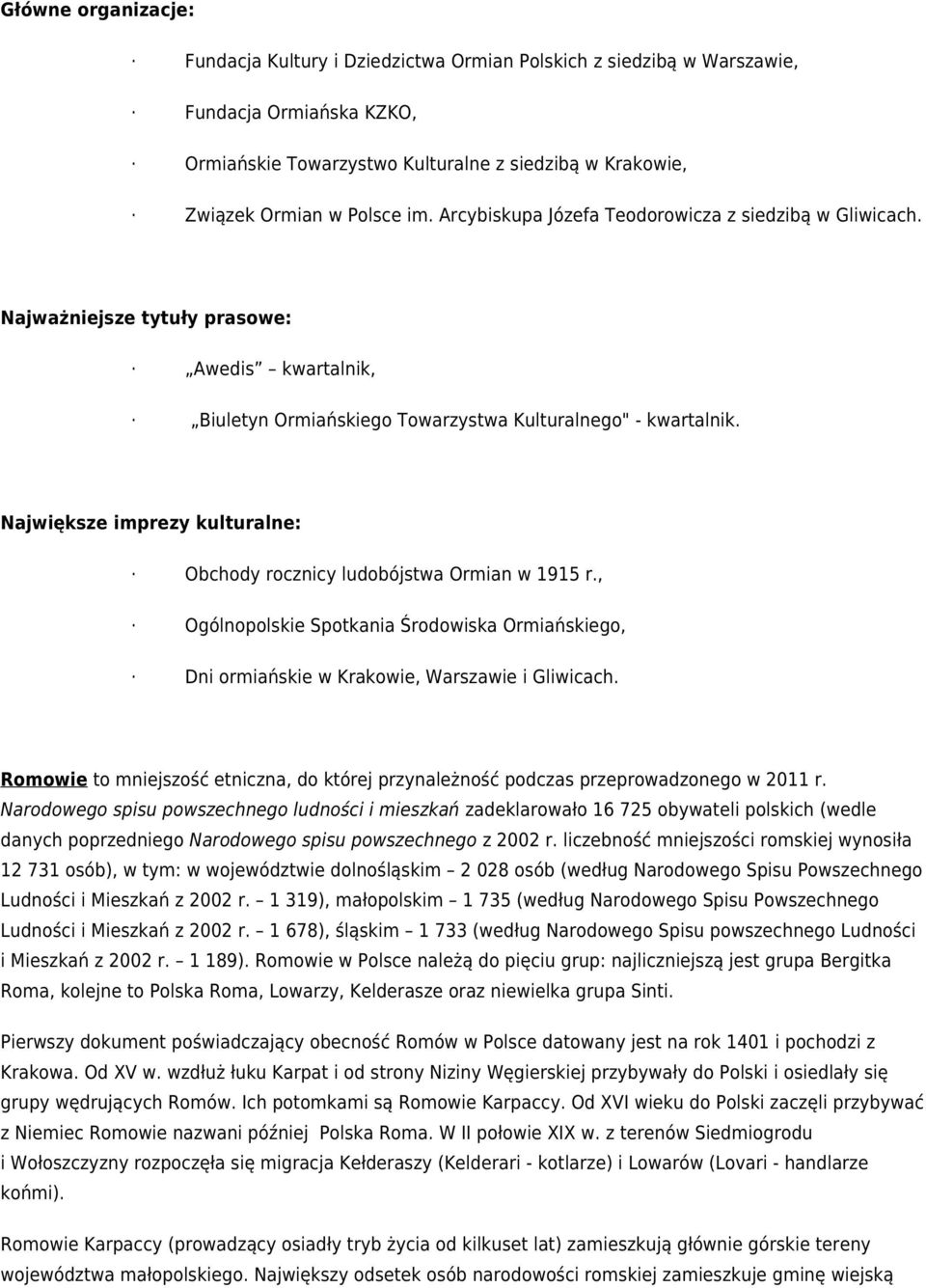 Największe imprezy kulturalne: Obchody rocznicy ludobójstwa Ormian w 1915 r., Ogólnopolskie Spotkania Środowiska Ormiańskiego, Dni ormiańskie w Krakowie, Warszawie i Gliwicach.