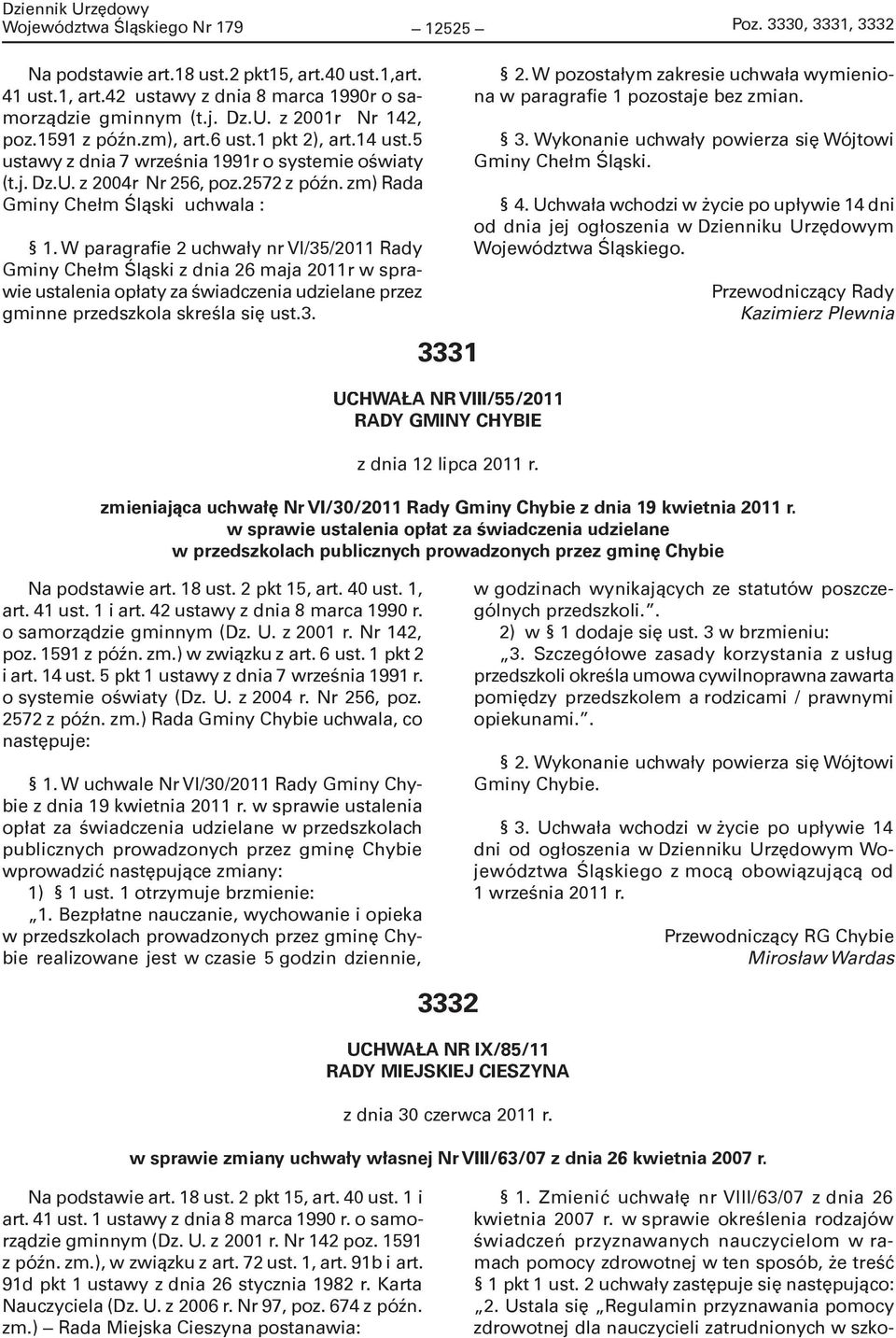 W paragrafie 2 uchwały nr VI/35/2011 Rady Gminy Chełm Śląski z dnia 26 maja 2011r w sprawie ustalenia opłaty za świadczenia udzielane przez gminne przedszkola skreśla się ust.3. 3331 UCHWAŁA NR VIII/55/2011 RADY GMINY CHYBIE z dnia 12 lipca 2011 r.