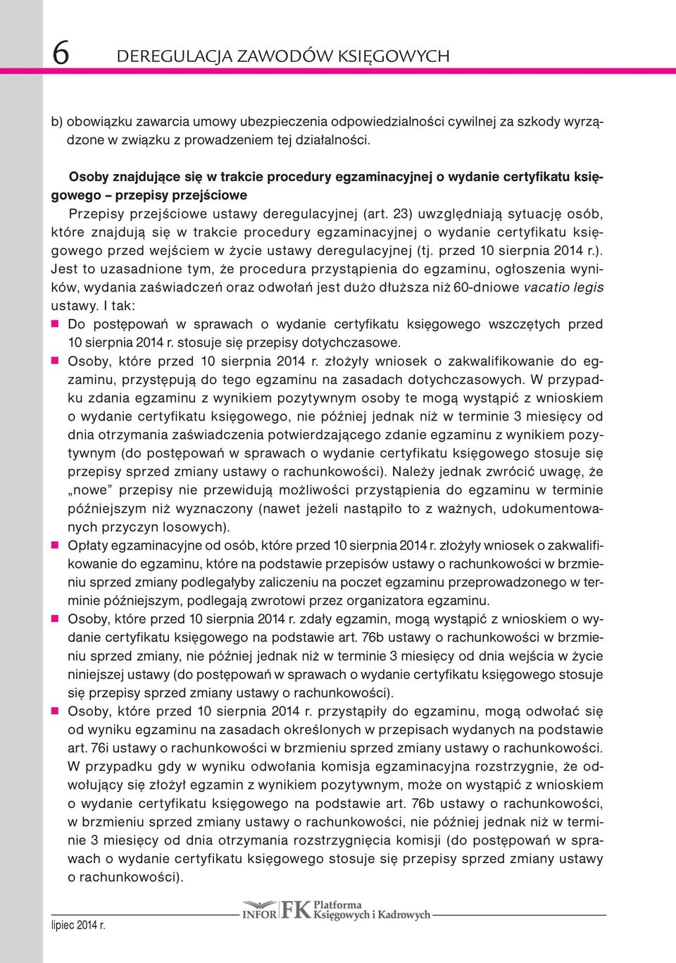 23) uwzględniają sytuację osób, które znajdują się w trakcie procedury egzaminacyjnej o wydanie certyfikatu księgowego przed wejściem w życie ustawy deregulacyjnej (tj. przed 10 sierpnia 2014 r.). Jest to uzasadnione tym, że procedura przystąpienia do egzaminu, ogłoszenia wyników, wydania zaświadczeń oraz odwołań jest dużo dłuższa niż 60-dniowe vacatio legis ustawy.