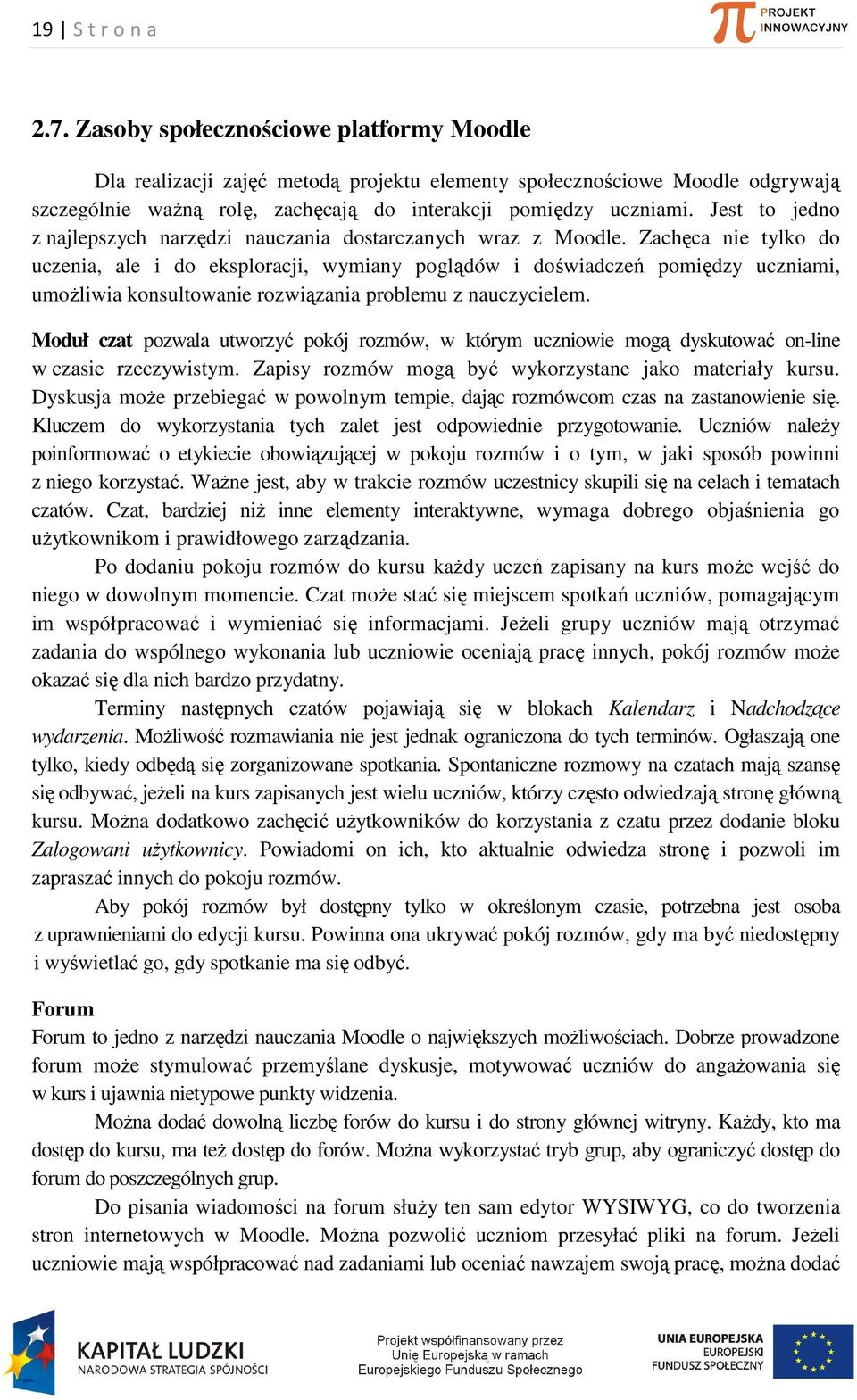 Zachęca nie tylko do uczenia, ale i do eksploracji, wymiany poglądów i doświadczeń pomiędzy uczniami, umożliwia konsultowanie rozwiązania problemu z nauczycielem.