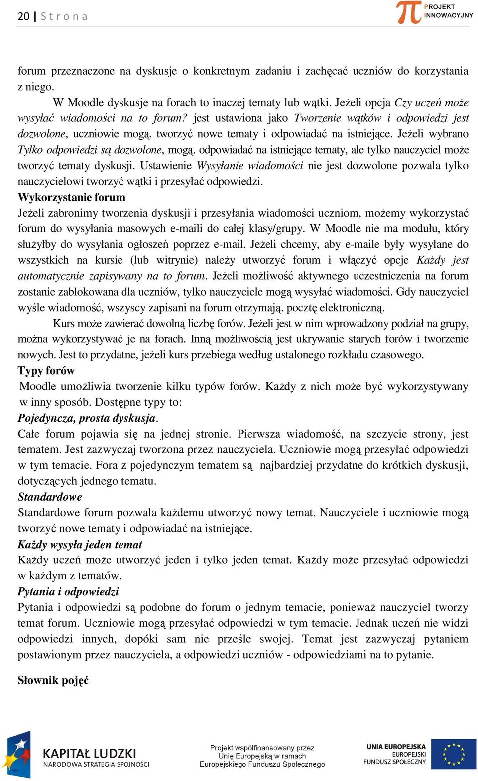 Jeżeli wybrano Tylko odpowiedzi są dozwolone, mogą. odpowiadać na istniejące tematy, ale tylko nauczyciel może tworzyć tematy dyskusji.