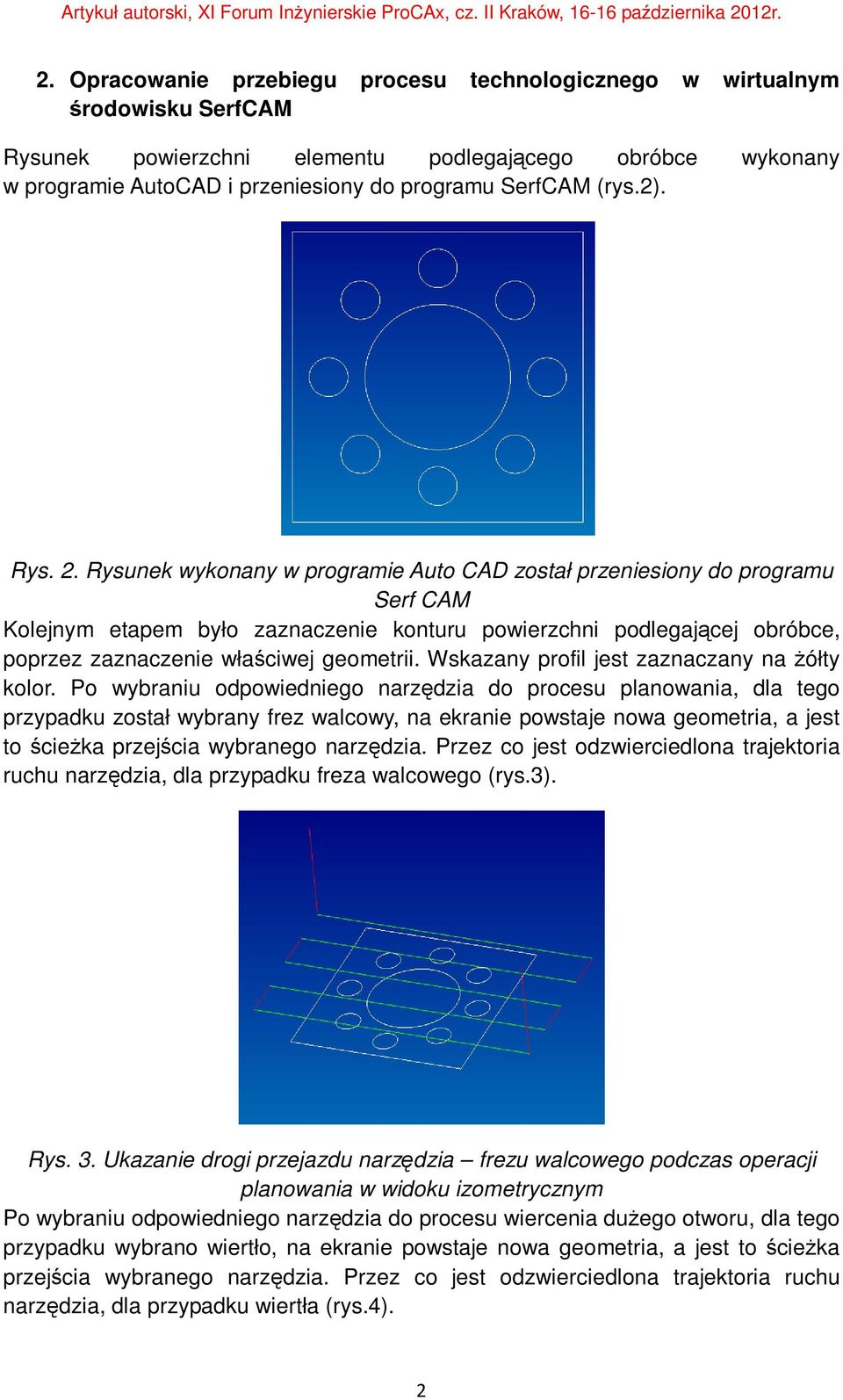 Rysunek wykonany w programie Auto CAD został przeniesiony do programu Serf CAM Kolejnym etapem było zaznaczenie konturu powierzchni podlegającej obróbce, poprzez zaznaczenie właściwej geometrii.