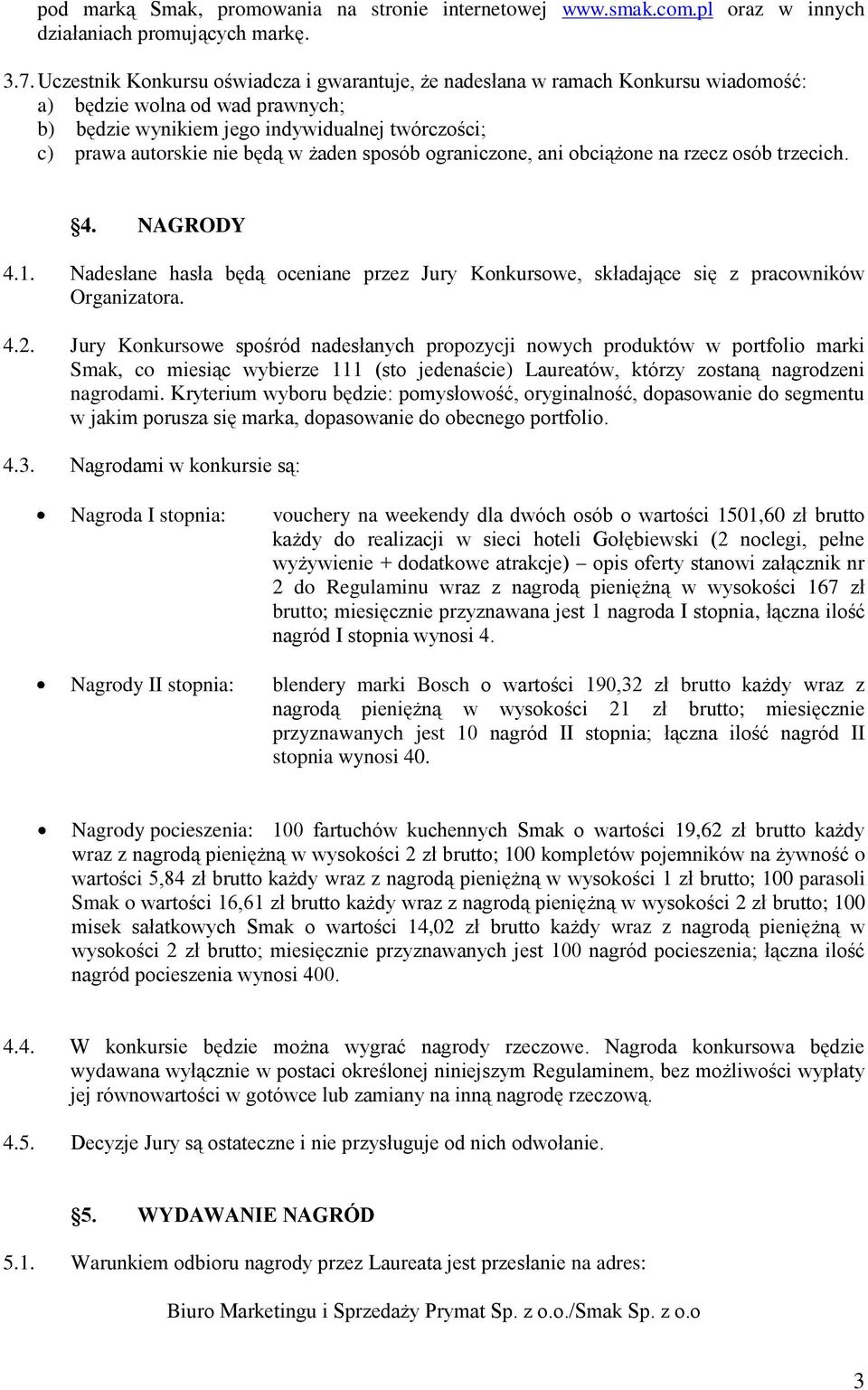 żaden sposób ograniczone, ani obciążone na rzecz osób trzecich. 4. NAGRODY 4.1. Nadesłane hasła będą oceniane przez Jury Konkursowe, składające się z pracowników Organizatora. 4.2.