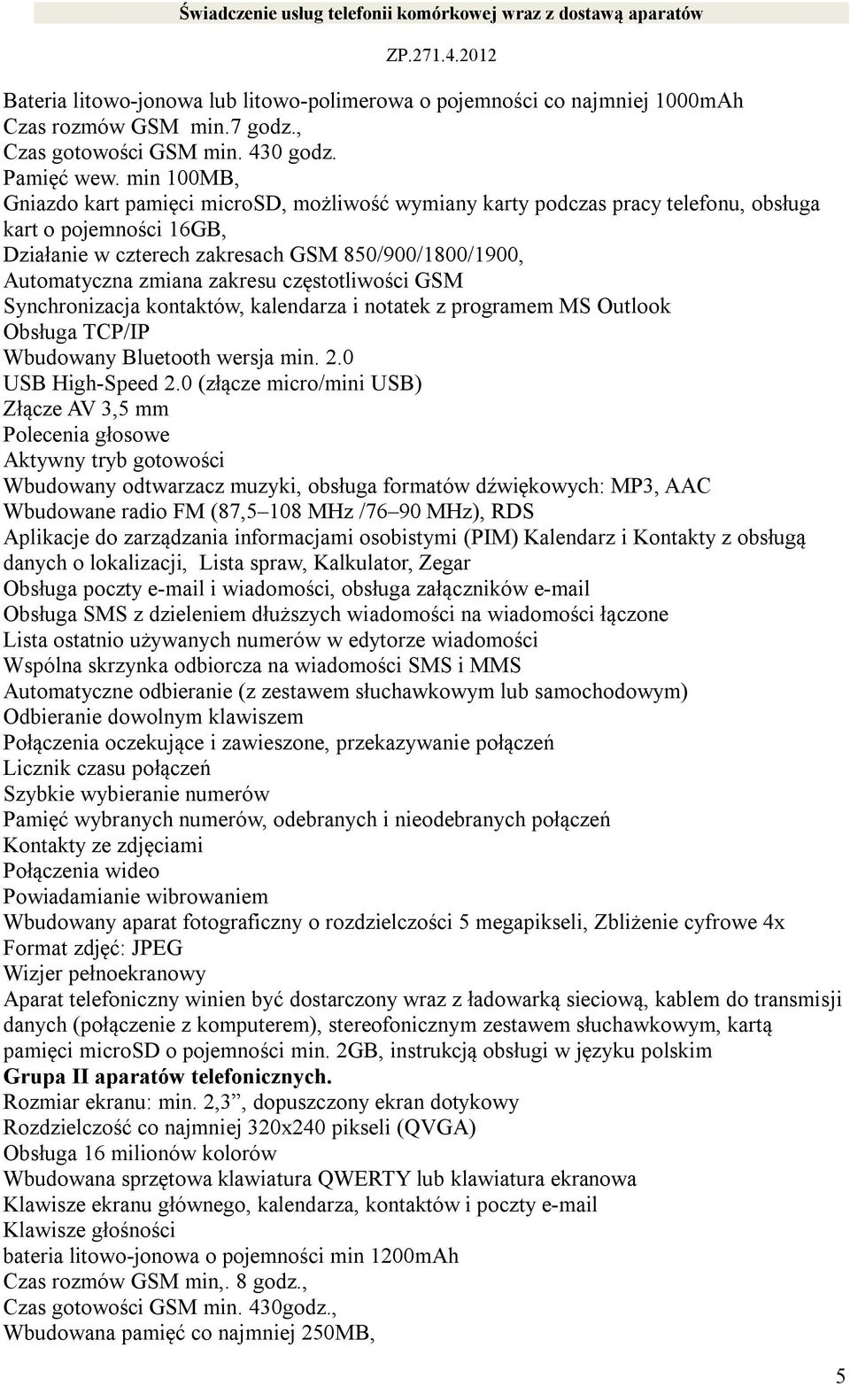zakresu częstotliwości GSM Synchronizacja kontaktów, kalendarza i notatek z programem MS Outlook Obsługa TCP/IP Wbudowany Bluetooth wersja min. 2.0 USB High-Speed 2.