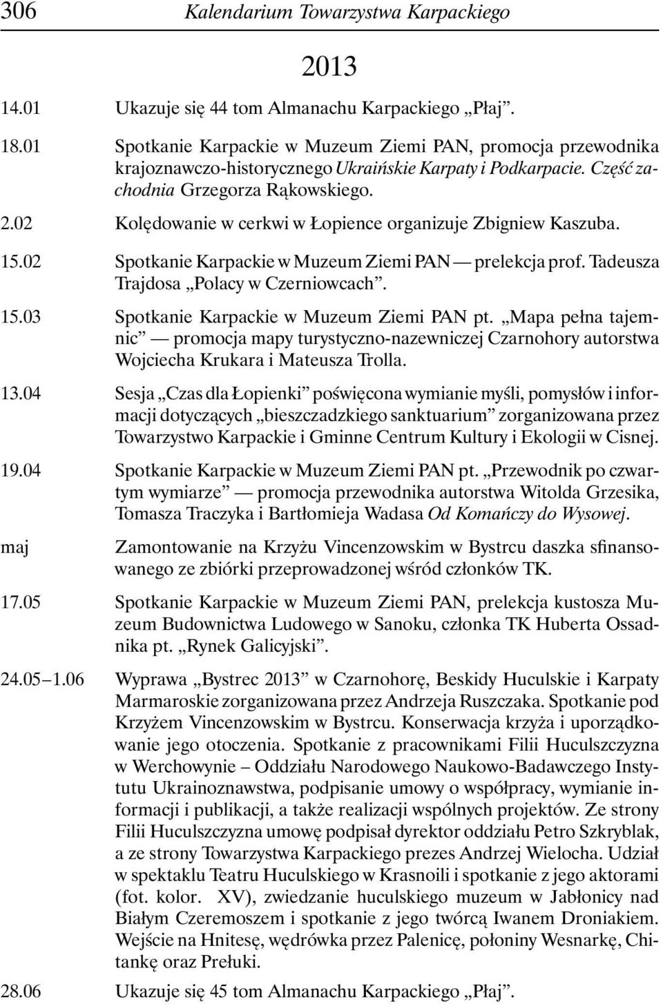 02 Kolędowanie w cerkwi w Łopience organizuje Zbigniew Kaszuba. 15.02 Spotkanie Karpackie w Muzeum Ziemi PAN prelekcja prof. Tadeusza Trajdosa Polacy w Czerniowcach. 15.03 Spotkanie Karpackie w Muzeum Ziemi PAN pt.