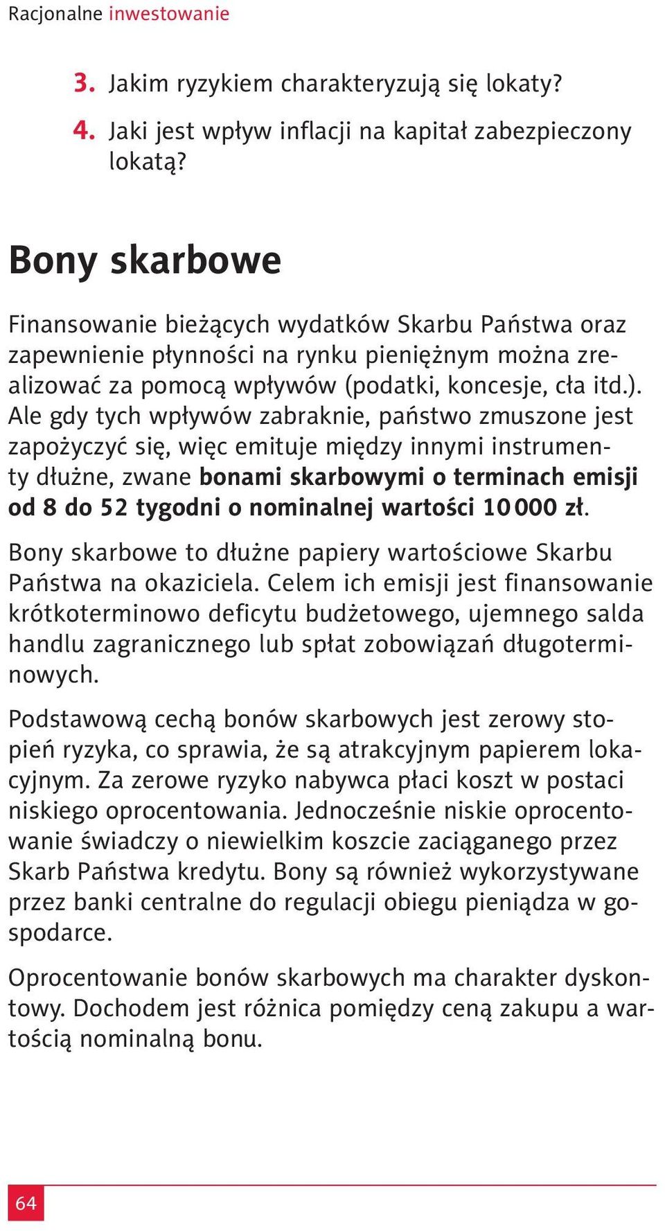 Ale gdy tych wpływów zabraknie, państwo zmuszone jest zapożyczyć się, więc emituje między innymi instrumenty dłużne, zwane bonami skarbowymi o terminach emisji od 8 do 52 tygodni o nominalnej