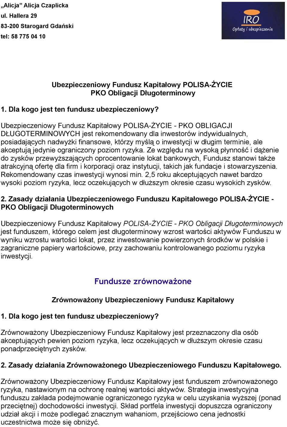 Ze względu na wysoką płynność i dążenie do zysków przewyższających oprocentowanie lokat bankowych, Fundusz stanowi także atrakcyjną ofertę dla firm i korporacji oraz instytucji, takich jak fundacje i