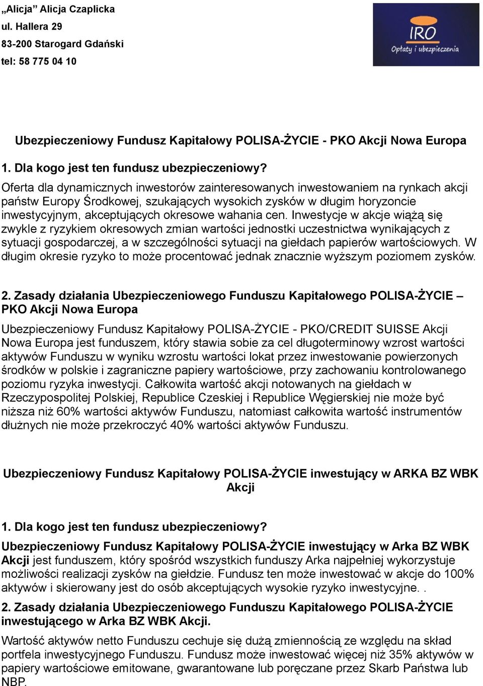 Inwestycje w akcje wiążą się zwykle z ryzykiem okresowych zmian wartości jednostki uczestnictwa wynikających z sytuacji gospodarczej, a w szczególności sytuacji na giełdach papierów wartościowych.