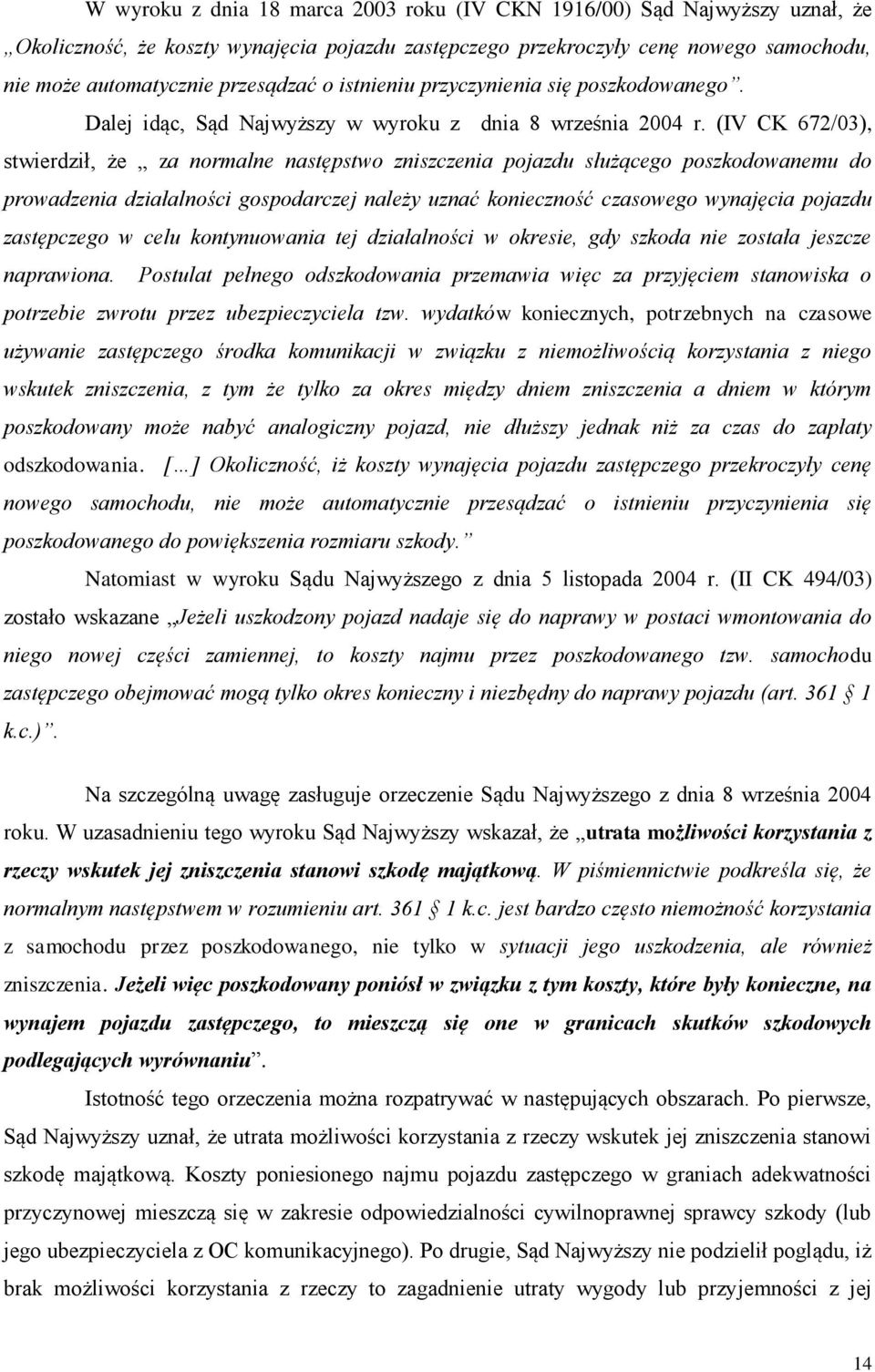 (IV CK 672/03), stwierdził, że za normalne następstwo zniszczenia pojazdu służącego poszkodowanemu do prowadzenia działalności gospodarczej należy uznać konieczność czasowego wynajęcia pojazdu